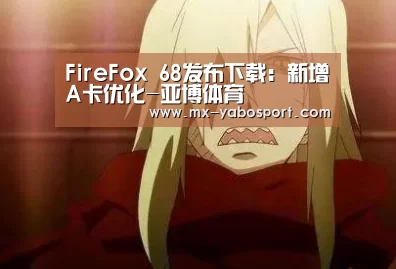 FireFox 68发布下载:新增A卡优化-亚博体育(图1) 亚博官网
